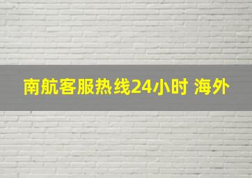 南航客服热线24小时 海外